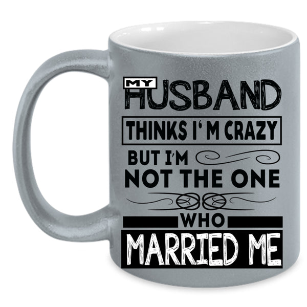 Married Me Coffee Mug, My Husband Thinks I'm Crazy Accent Mug