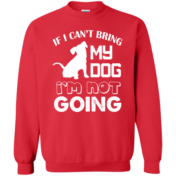 I’m Not Going T Shirt, I Love My Dog Sweatshirt