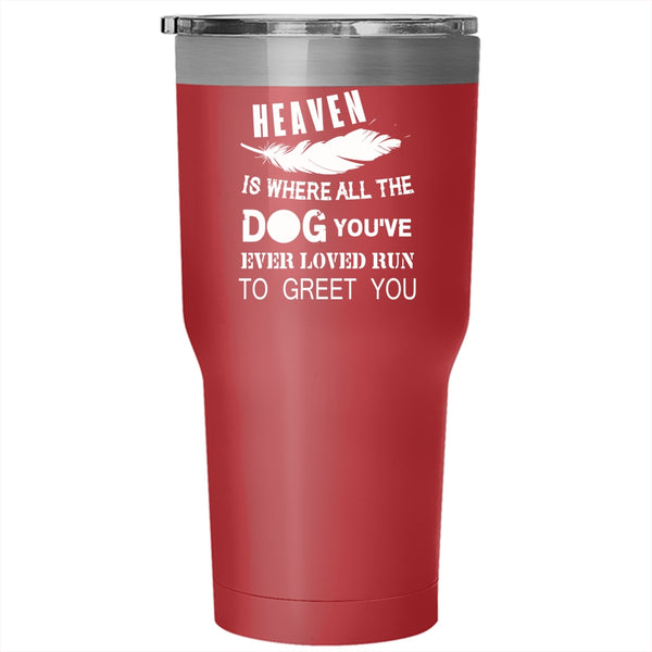 Heaven Is Where All The Dog Tumbler 30 oz Stainless Steel, You're Ever Loved Run To Greet You Travel Mug