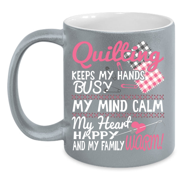Quilting Keeps My Hands Busy Coffee Mug, My Mind Calm My Heart Coffee Cup
