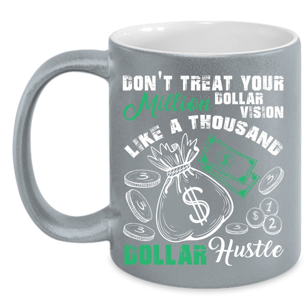 Don't Treat Your Million Dollar Vision Coffee Mug, Thousand Dollar Hustle Coffee Cup