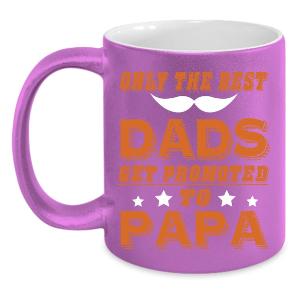 Only The Best Dads Get Promoted To Papa Coffee Mug, Funny Coffee Cup