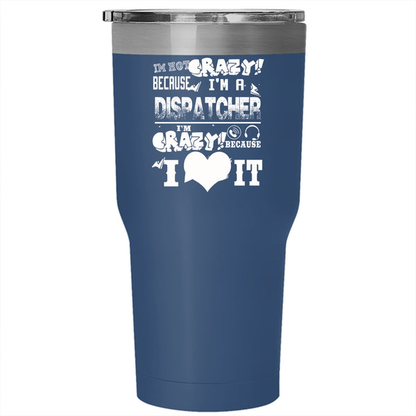 I'm Not Crazy Because I'm A Dispatcher Tumbler 30 oz Stainless Steel, I'm Crazy Because I Love It Travel Mug
