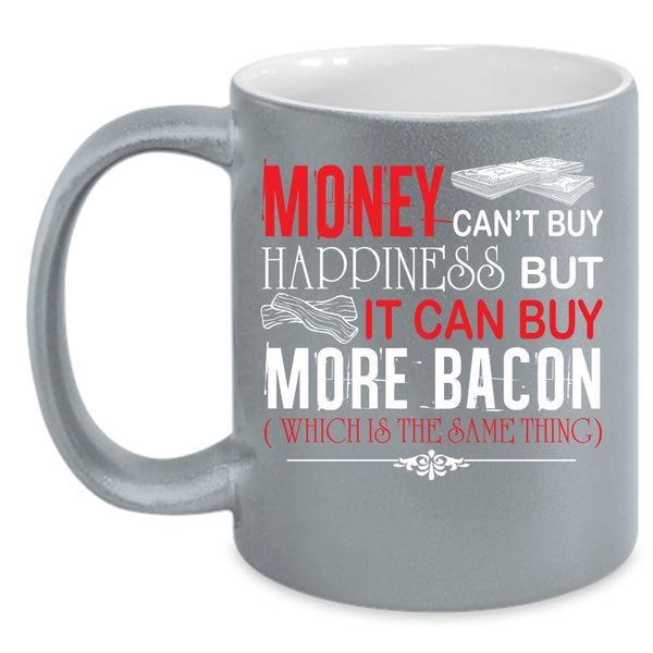 Money Can't Buy Happiness Coffee Mug, It Can Buy More Bacon Coffee Cup