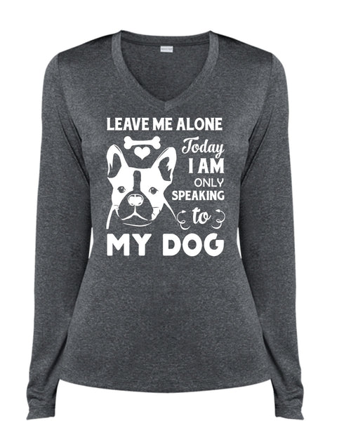 Leave Me Alone Today I Am Only Speaking To My Dog T Shirt, My Life T Shirt (Ladies LS Heather V-Neck)