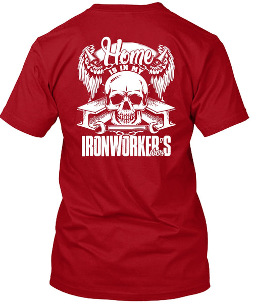 Home Is In My Ironworker's Arms T Shirt, Being An Ironworker T Shirt