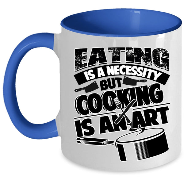 Cooking Is An Art Coffee Mug, Eating Is A Necessity Accent Mug