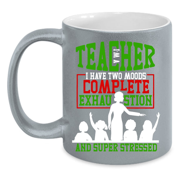 I'm A Teacher Coffee Mug, I Have Two Moods Complete Exhaustion Coffee Cup