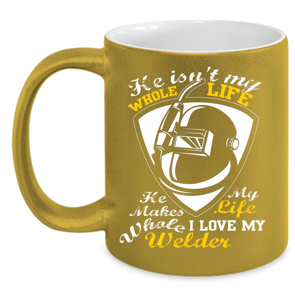 He Isn't My Whole Life Coffee Mug, I Love My Welder Coffee Cup