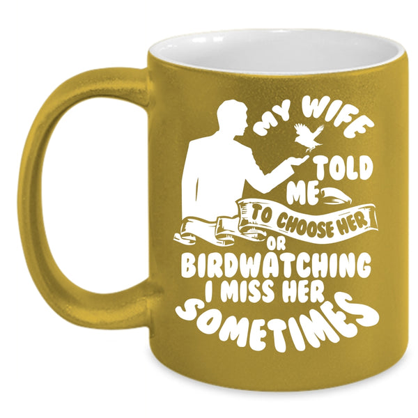 My Wife Told Me To Choose Her Or Birdwatching Coffee Mug, Funny Coffee Cup