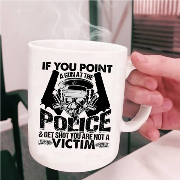 Funny Policeman Coffee Mug, If You Point A Gun At The Police Cup