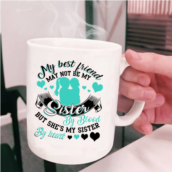 She's My Sister By Heart Coffee Mug, My Best Friend May Not Be My Sister Cup