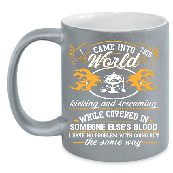 I Came Into This World Kicking And Screaming Coffee Mug, Funny Coffee Cup