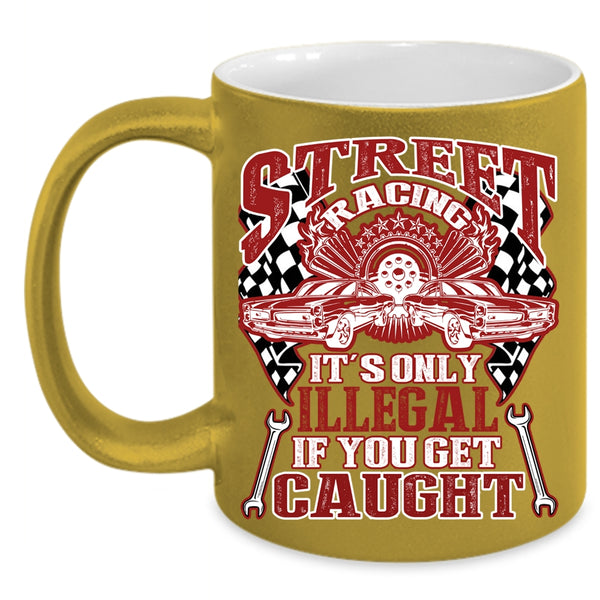 Street Racing Coffee Mug, It's Only Illegal If You Get Caught Coffee Cup