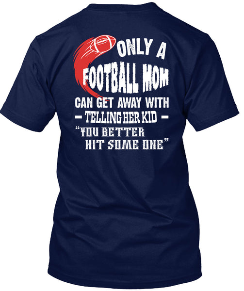 Only A Football Mom Can Get Away T Shirt, You Better Hit Someone T Shirt