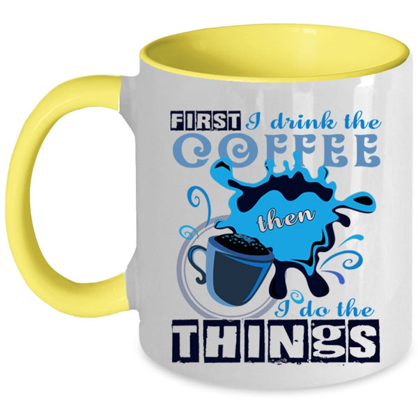 I Do The Things Coffee Mug, First I Drink The Coffee Accent Mug