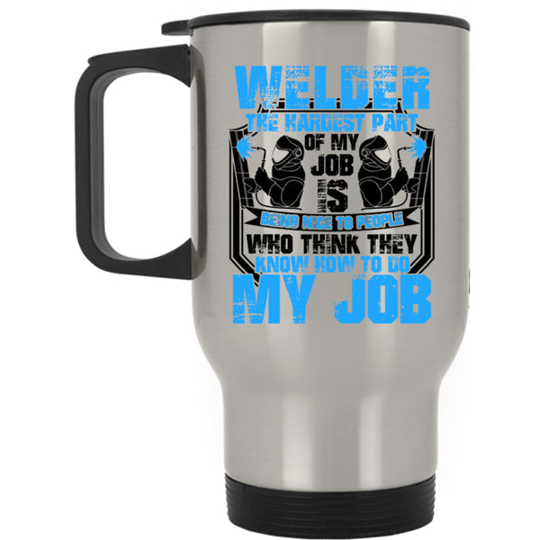 The Hardest Part Of My Job Is Being Nice Travel Mug, Welder Mug