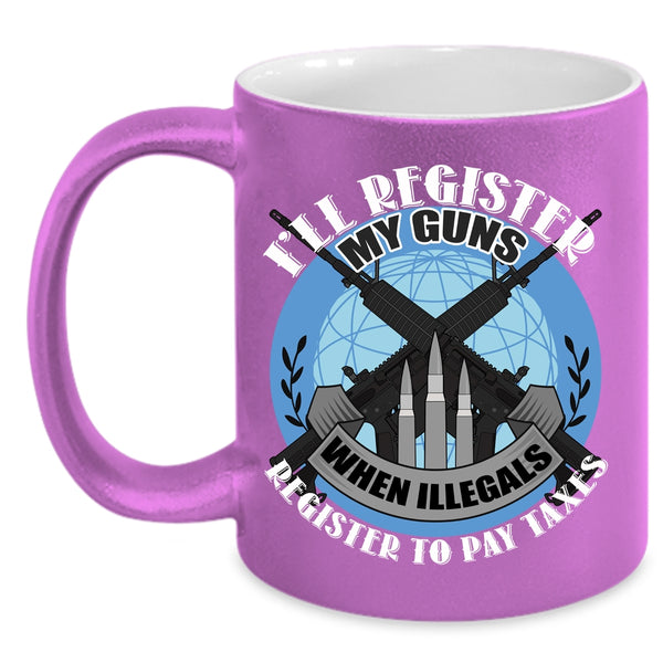 I'll Register My Guns Coffee Mug, When Illegals Register To Pay Taxes Coffee Cup