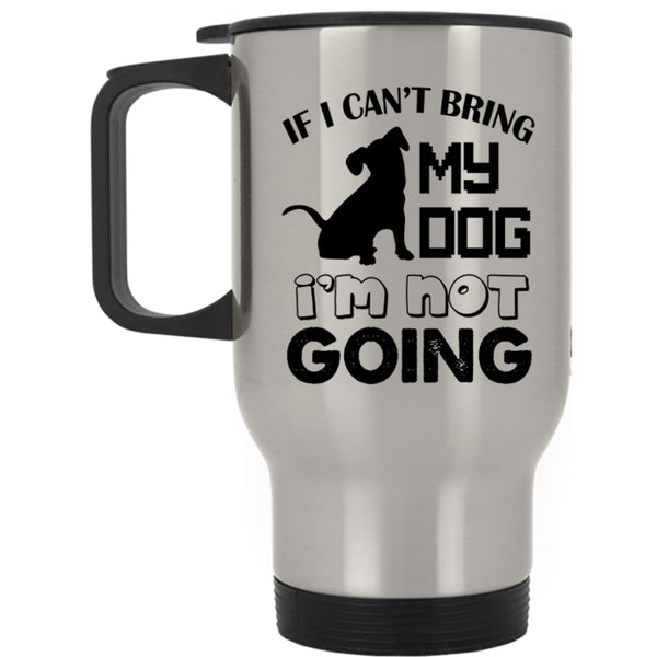I'm Not Going Travel Mug, If I Can't Bring My Dog Mug