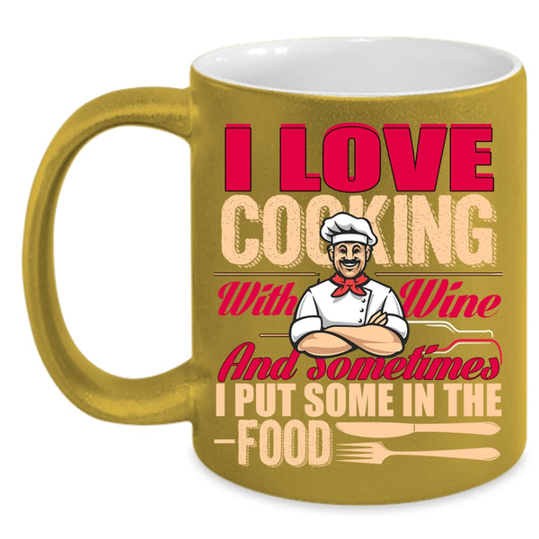 I Love Cooking With Wine Coffee Mug, Sometimes I Put Some In the Food Coffee Cup