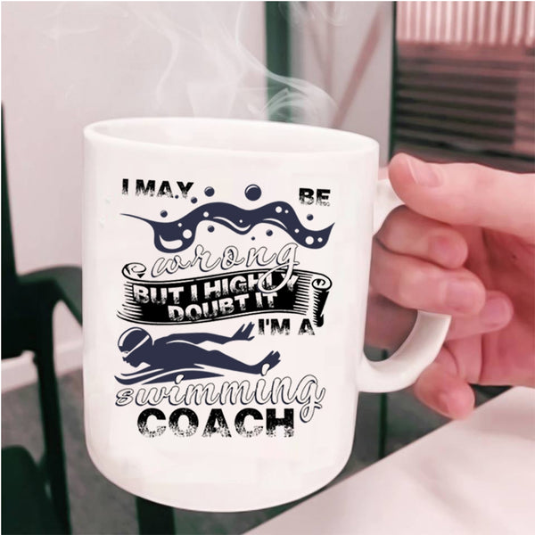 I'm A Swimming Coach Coffee Mug, I May Be Wrong Cup