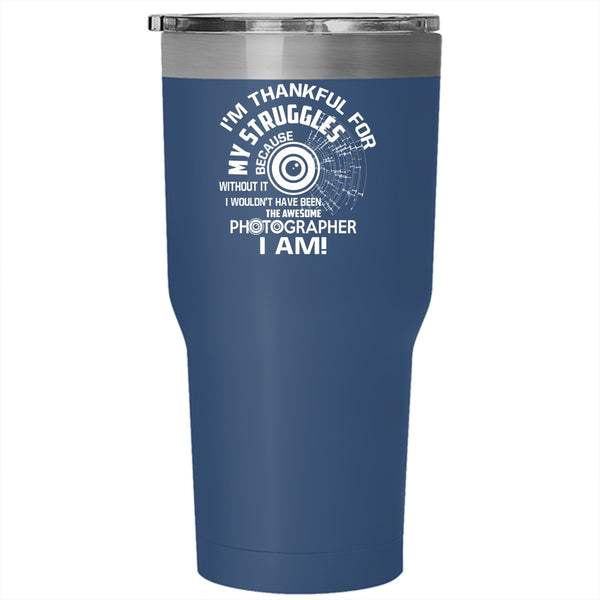 Awesome Photographer I Am Tumbler 30 oz Stainless Steel, I'm Thankful For My Struggles Travel Mug