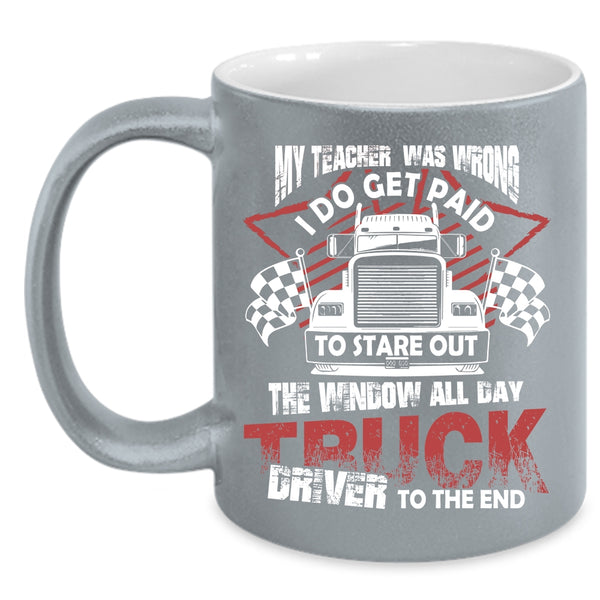 My Teacher Was Wrong Coffee Mug, All day Truck Driver To The End Coffee Cup
