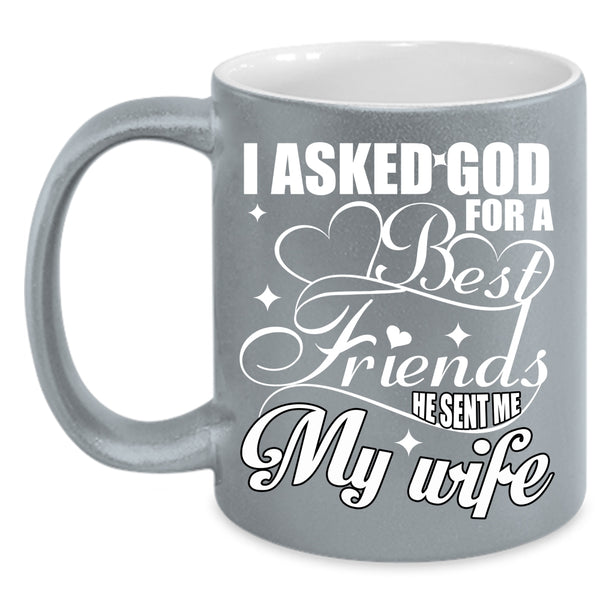 I Asked God For A Best Friends Coffee Mug, He Sent Me My Wife Coffee Cup