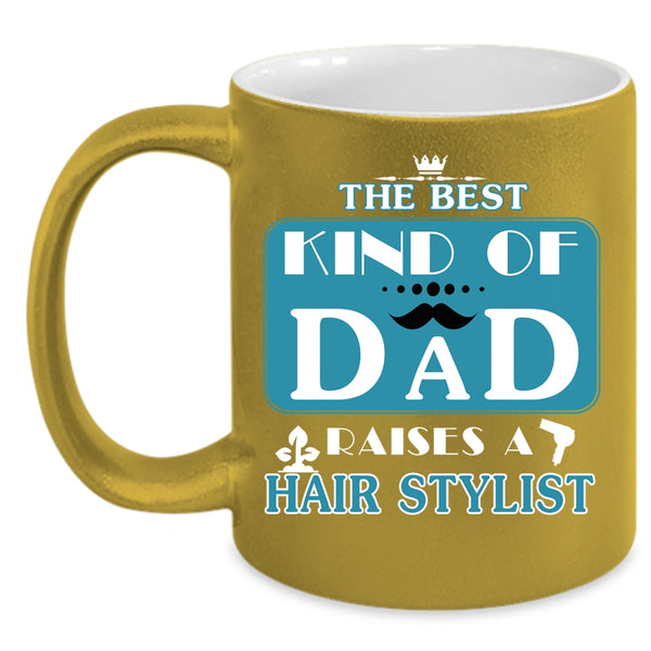 The Best Kind Of Dad Raises A Hair Stylist Coffee Mug, Cool Dad Coffee Cup