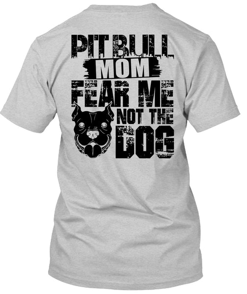 Pit Bull Mom Fear Me Not The Dog T Shirt, I Love My Dog T Shirt