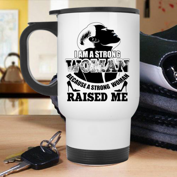 Because A Strong Woman Raised Me Travel Mug, I Am A Strong Woman Mug