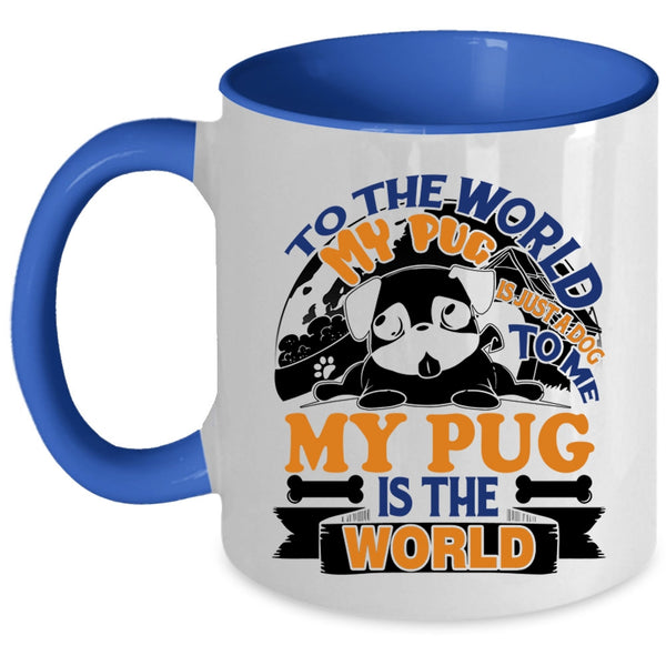 To Me My Pug Is The World Coffee Mug, To The World My Pug Is Just A Dog Accent Mug