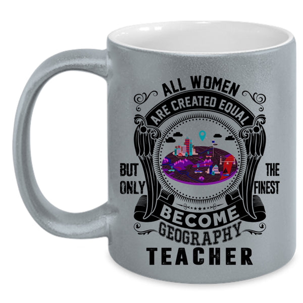 Only The Finest Become Geography Teacher Coffee Mug, All Women Are Created Equal Accent Mug