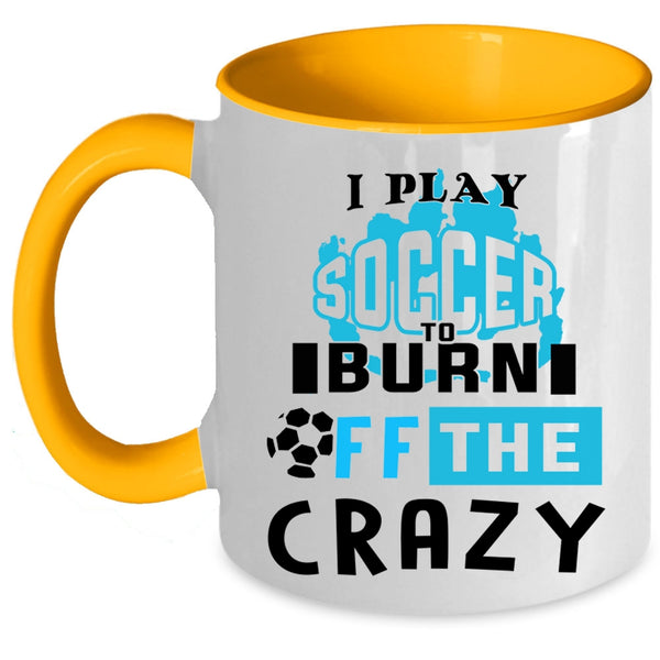 Crazy Soccer Player Coffee Mug, I Play Soccer To Burn Off The Crazy Accent Mug