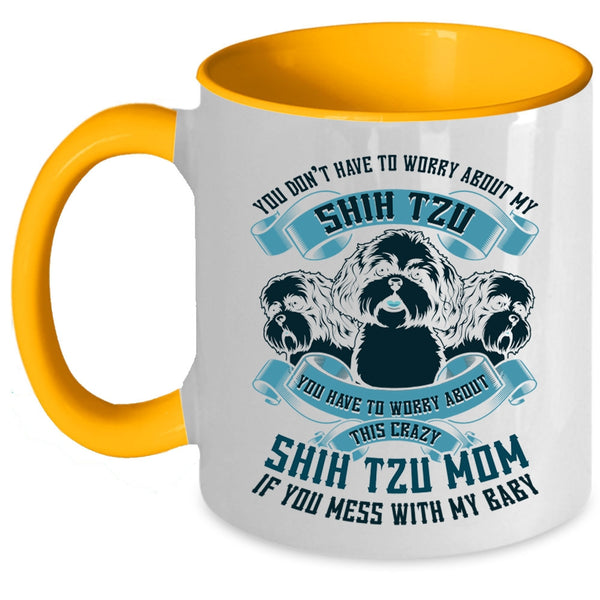 Worry About This Crazy Shih Tzu Mom Coffee Mug, You Don't Have To Worry About My Shih Tzu Accent Mug