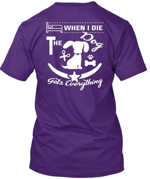 When I Die The Dog Gets Everything T Shirt, I Love Dogs T Shirt
