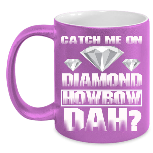 Catch Me On Diamond Coffee Mug, Awesome Coffee Cup