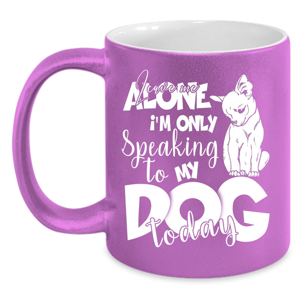 Leave Me Alone Coffee Mug, I'm Only Speaking To My Dog Today Coffee Cup