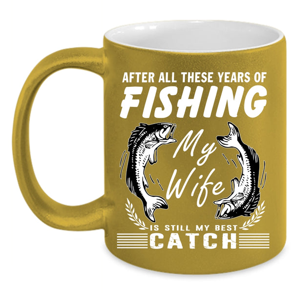 These Years Of Fishing Coffee Mug, My Wife Is My Best Catch Coffee Cup
