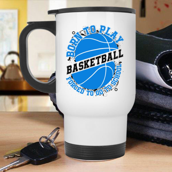 Forced To Go To School Travel Mug, Born To Play Basketball Mug