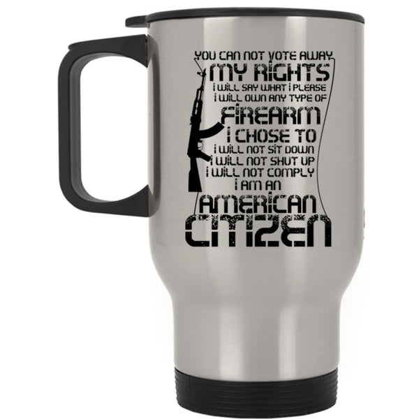 I Am An American Citizen Travel Mug, You Can Not Vote Away My Rights Mug