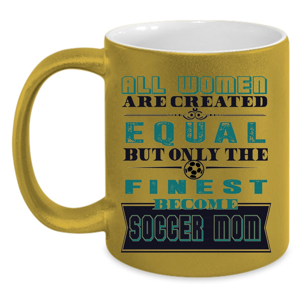 On;y The Finest Become Soccer Mom Coffee Mug, All Women Are Created Equal Accent Mug
