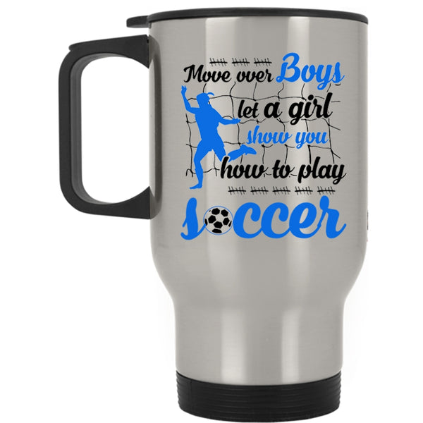 Show You How To Play Soccer Travel Mug, Move Over Boys Let A Girl Mug