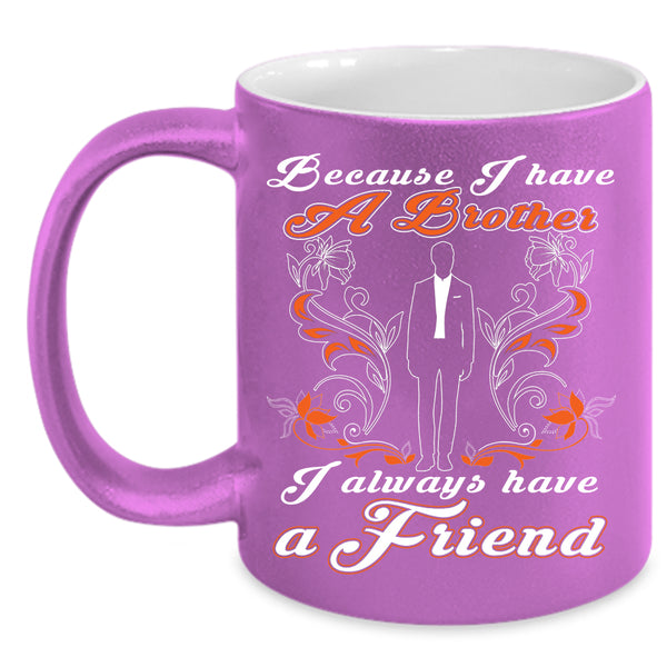 Because I Have A Brother Coffee Mug, I Always Have A Friend Coffee Cup