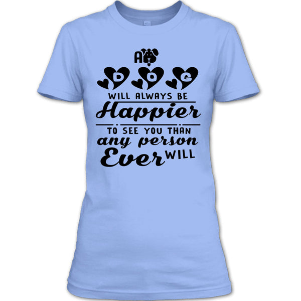 A Dog Will Always Be Happier To See You T Shirt, Coolest Dog Mom T Shirt