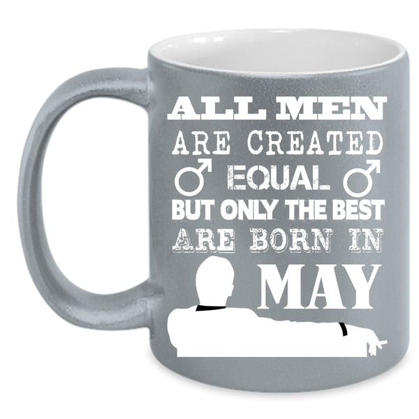 All Men Are Created Equal Coffee Mug, Only The Best Are Born In May Coffee Cup
