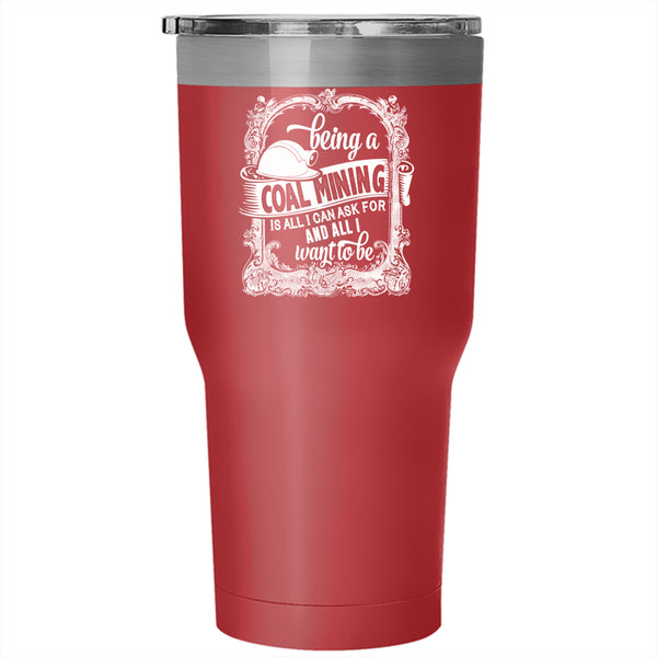 Being A Coal Mining Tumbler 30 oz Stainless Steel, Cool Gift For Miner Travel Mug