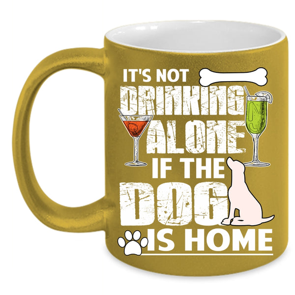 It's Not Drinking Alone Coffee Mug, The Dog Is Home Coffee Cup