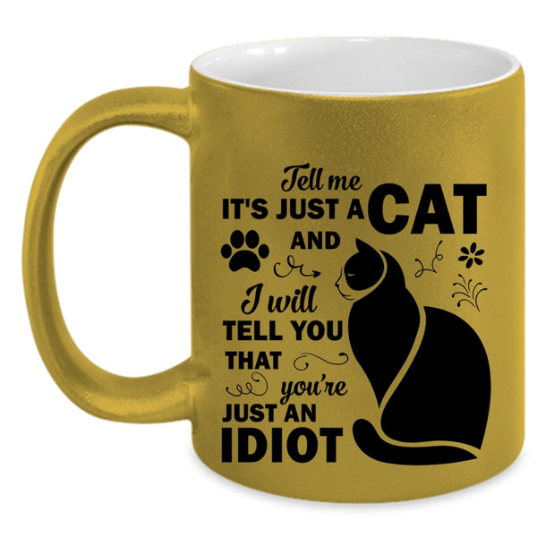 Tell Me Just A Cat Mug, You're Just An Idiot Cup
