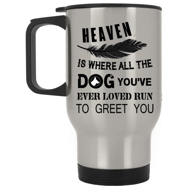 You're Ever Loved Run To Greet You Travel Mug, Heaven Is Where All The Dog Mug